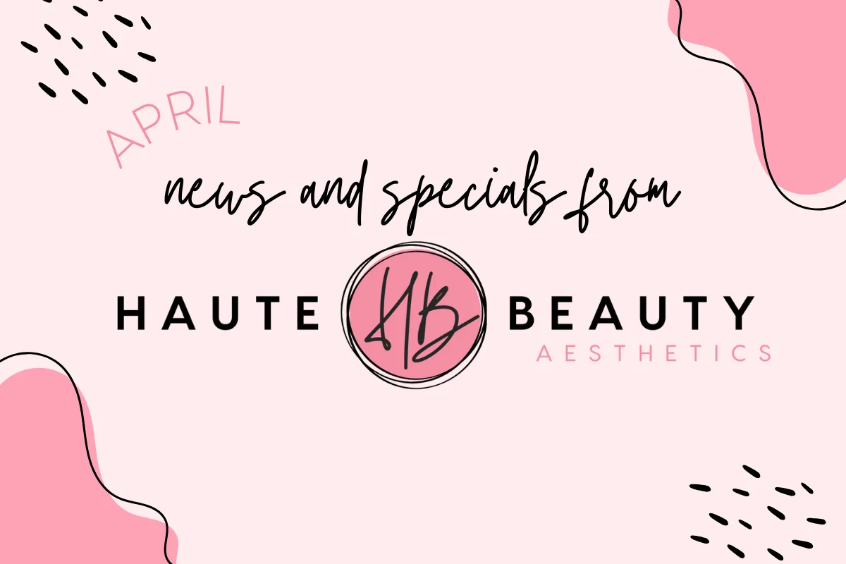 April News and Specials from Haute Beauty Aesthetics